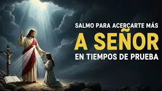 Salmo Para Acercarte Más a Señor en Tiempos de Prueba