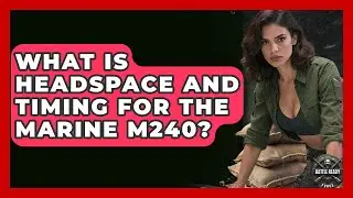 What Is Headspace And Timing For The Marine M240? - Battle Ready Force