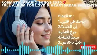 💖 Romantic Arabic Songs 2025 | Full Album for Love & Heartbreak Moments