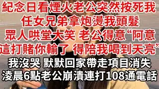 紀念日看煙火老公突然按死我 任女兄弟拿炮燙我頭髮。眾人哄堂大笑 老公得意“阿意這打賭你輸了 得陪我喝到天亮”我沒哭 默默回家帶走項目消失，淩晨6點老公崩潰連打108通電話
