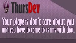ThursDev: Your players don't care about you, and you have to come to terms with that.