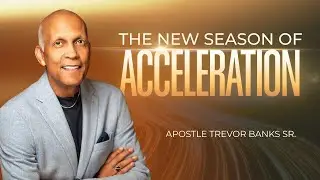 The New Season of Acceleration - Apostle Trevor Banks Sr.