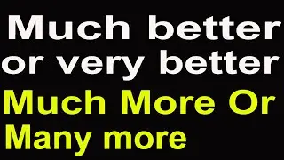 #Much better or very better || Much more or many more