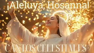 Cantos Celestiales | ¡Aleluya, Hosanna! | Música Cristiana Celestial