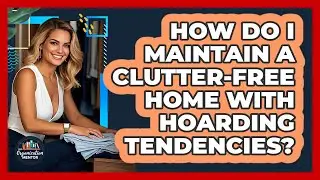 How Do I Maintain A Clutter-free Home With Hoarding Tendencies? - Your Organization Mentor