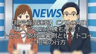 【暗号資産速報】CZ氏のAST購入で25%急騰も反落！トランプ恩赦の裏側とビットコイン相場の行方
