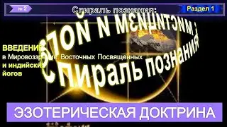 2 - ЭЗОТЕРИЧЕСКАЯ ДОКТРИНА (2 гл)  МИРОВОЗЗРЕНИЕ ВОСТОЧНЫХ ПОСВЯЩЕННЫХ (1рзд)- СПИРАЛЬ ПОЗНАНИЯ