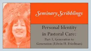 Personal Identity in Pastoral Care - pt 3, Generation to Gen (Edwin Friedman) (Seminary Scribblings)