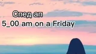 [Спед ап] 5:00 am on a Friday