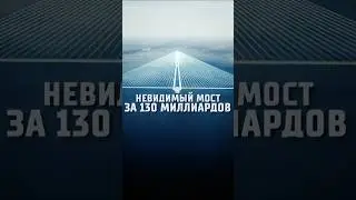 Невидимый мост за 130 миллиардов. Мост, которого нет