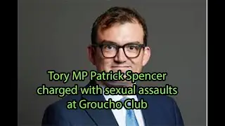 Tory MP Patrick Spencer charged with sexual assaults at Groucho Club