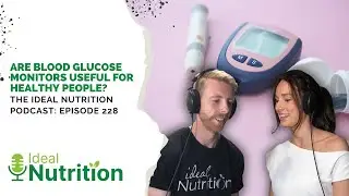Are Blood Glucose Monitors Useful for Healthy People? | IDEAL NUTRITION PODCAST EPISODE 228