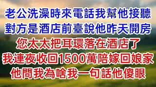 老公洗澡時來電話我幫他接聽！對方是酒店前臺說他昨天開房！您太太把耳環落在酒店了！我連夜收回1500萬陪嫁回娘家！他問我為啥我一句話他傻眼！#幸福生活#為人處世#生活經驗#情感故事#婆媳故事#子女孝順