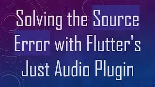 Solving the Source Error with Flutter's Just Audio Plugin