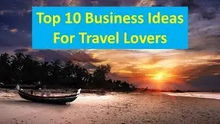 Top 10 Business Ideas For Travel Lovers