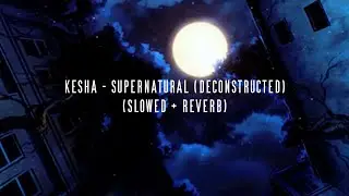 kesha - supernatural (deconstructed mix) (slowed + reverb)