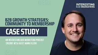 B2B Growth Strategies: Community to Membership | Mark Kilens