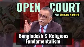 Open Court With Shantanu Mukharji | Rise Of Religious Fundamentalism & Terrorism In Bangladesh