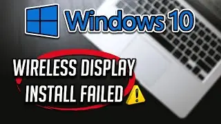 Fix Wireless Display Install Failed in Windows 10 - Can't Install Wireless Display