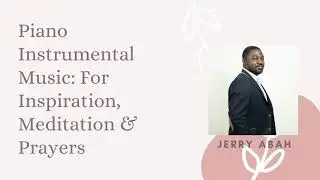 Inspirational Piano Vol  1| Relaxing, Peaceful, Meditation Music by Jerry Abah