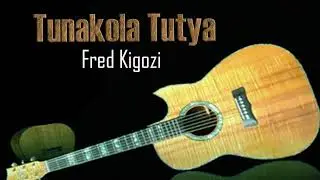 Tunakola Tutya - FRED Kigozi