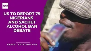 US to Deport 79 Nigerians and Sachet Alcohol Ban Debate