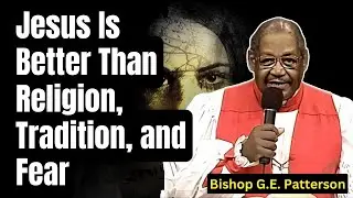 Bishop G.E. Patterson 2026 - Jesus Is Better Than Religion, Tradition, and Fear