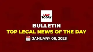 Law Today Bulletin | Top Legal Stories of The Day | January 06, 2023