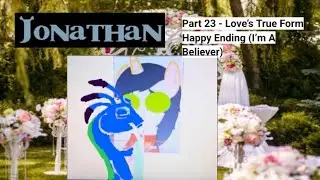 &ldquo;Jonathan&rdquo; (Shrek) Part 23 - True Love&rsquo;s True Form/Happy Ending (I&rsquo;m A Believer)