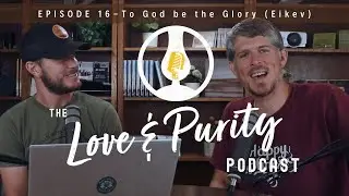 To God be the Glory (Eikev) - The Love & Purity Podcast Episode 16