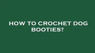 How to crochet dog booties?