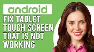 How To Fix An Android Tablet Touch Screen That Is Not Working (Updated)