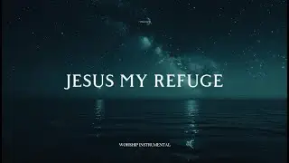 JESUS MY REFUGE &ndash; Worship Music for Comfort & Rest