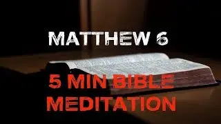 Matthew Chapter 6 (5 Minute Bible Meditation)