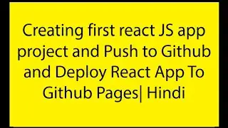 Creating first react JS app project and Push to Github and Deploy React App To Github Pages| Hindi