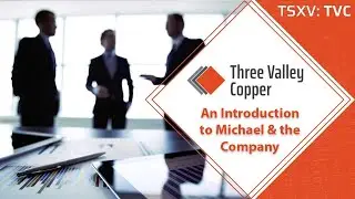 Three Valley Copper // An Introduction to Michael & to the Company Itself