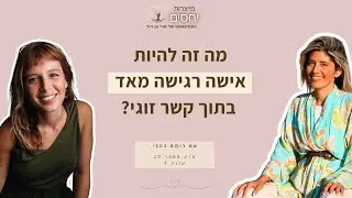 מה זה אומר להיות אישה רגישה מאד בתוך קשר זוגי? - פרק 20 בפודקאסט מייצרות יחסים עם מור בן דוד