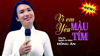 Vì Em Yêu Màu Tím (St Nguyễn An Nhiên) - Ca Khúc Mới Về Tình Yêu Cực Hay - Hồng Ân || Giọng Ca Mới