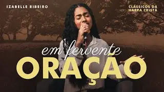 Izabelle Ribeiro | Em Fervente Oração (Clássicos Da Harpa Cristã)