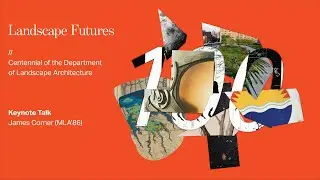 Landscape Futures | Keynote Talk: James Corner (MLA'86)