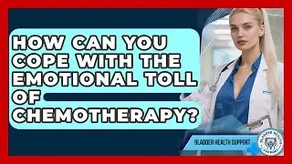 How Can You Cope With The Emotional Toll Of Chemotherapy? - Bladder Health Support