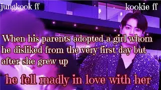 Jungkook ff/ :When his parents adopted a girl whom he disliked from the very first day but after she