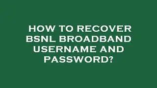 How to recover bsnl broadband username and password?