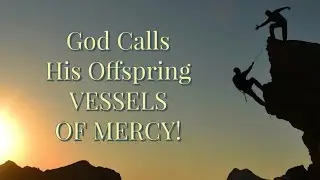 God Calls His Offspring VESSELS OF MERCY!