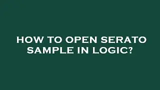 How to open serato sample in logic?