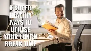 6 Healthy Ways To Utilize Your Lunch Break Time and Improve Your Health