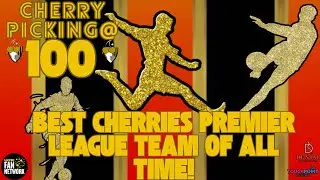 CHERRY PICKING @ 100 SPECIAL ANNIVERSARY SHOW - BEST CHERRIES PREMIER LEAGUE TEAM OF ALL TIME!