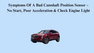 Symptoms Of A Bad Camshaft Position Sensor &ndash; No Start, Poor Acceleration & Check Engine Light