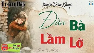 Ai nghe cũng đều khen: Đàn Bà Lầm Lỡ | 15 phút nghe kể truyện đêm khuya Việt Nam ngủ cực ngon