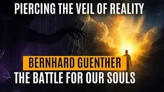 The Battle for Our Souls | Bernhard Guenther &mdash; Piercing the Veil of Reality